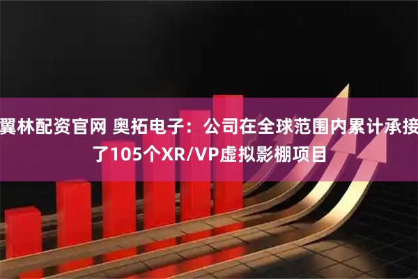翼林配资官网 奥拓电子：公司在全球范围内累计承接了105个XR/VP虚拟影棚项目