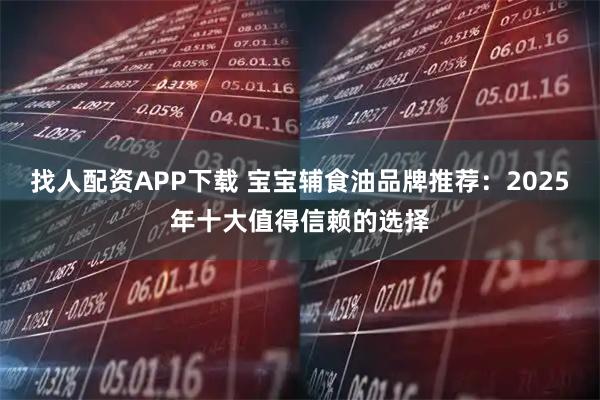 找人配资APP下载 宝宝辅食油品牌推荐：2025年十大值得信赖的选择