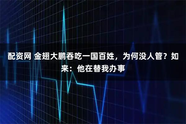 配资网 金翅大鹏吞吃一国百姓，为何没人管？如来：他在替我办事