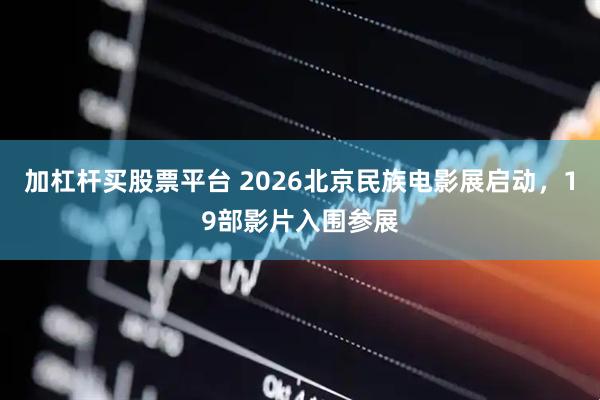 加杠杆买股票平台 2026北京民族电影展启动，19部影片入围参展