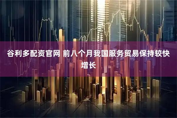 谷利多配资官网 前八个月我国服务贸易保持较快增长